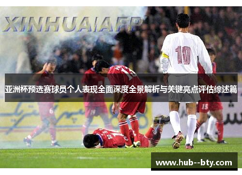 亚洲杯预选赛球员个人表现全面深度全景解析与关键亮点评估综述篇