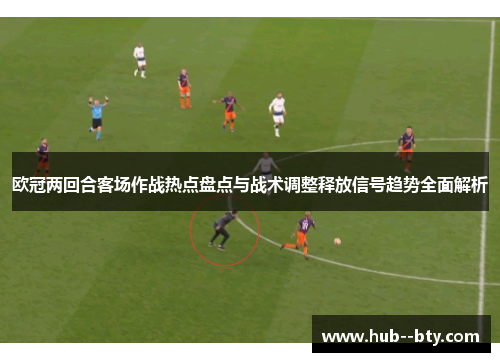欧冠两回合客场作战热点盘点与战术调整释放信号趋势全面解析