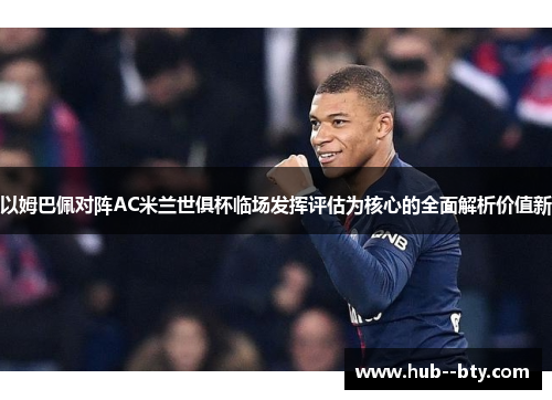 以姆巴佩对阵AC米兰世俱杯临场发挥评估为核心的全面解析价值新 以姆巴佩对阵AC米兰世俱杯临场发挥评估为核心的全面解析价值新