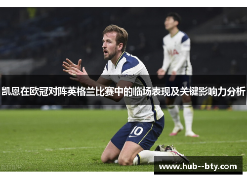 凯恩在欧冠对阵英格兰比赛中的临场表现及关键影响力分析