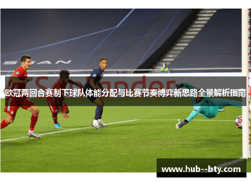 欧冠两回合赛制下球队体能分配与比赛节奏博弈新思路全景解析指南