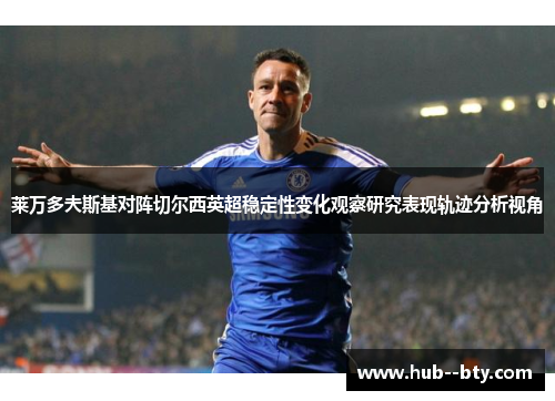 莱万多夫斯基对阵切尔西英超稳定性变化观察研究表现轨迹分析视角