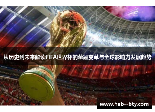 从历史到未来解读FIFA世界杯的荣耀变革与全球影响力发展趋势 从历史到未来解读FIFA世界杯的荣耀变革与全球影响力发展趋势