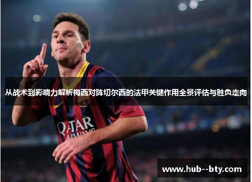 从战术到影响力解析梅西对阵切尔西的法甲关键作用全景评估与胜负走向 从战术到影响力解析梅西对阵切尔西的法甲关键作用全景评估与胜负走向
