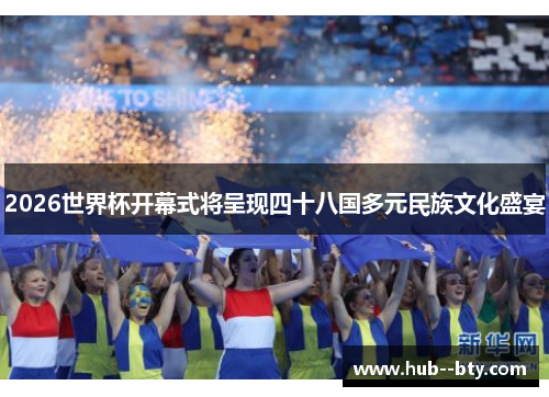 2026世界杯开幕式将呈现四十八国多元民族文化盛宴 2026世界杯开幕式将呈现四十八国多元民族文化盛宴