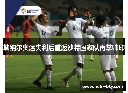 勒纳尔奥运失利后重返沙特国家队再掌帅印