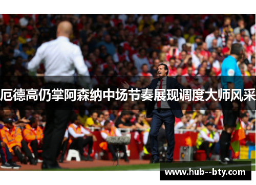 厄德高仍掌阿森纳中场节奏展现调度大师风采