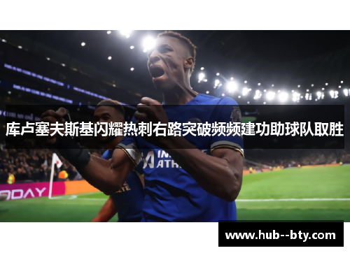 库卢塞夫斯基闪耀热刺右路突破频频建功助球队取胜