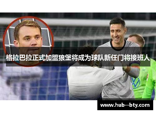 格拉巴拉正式加盟狼堡将成为球队新任门将接班人