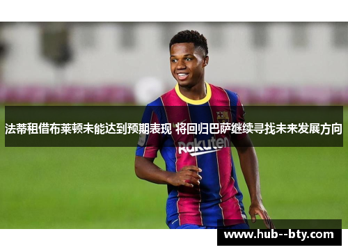 法蒂租借布莱顿未能达到预期表现 将回归巴萨继续寻找未来发展方向