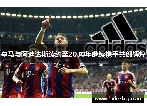 皇马与阿迪达斯续约至2030年继续携手共创辉煌