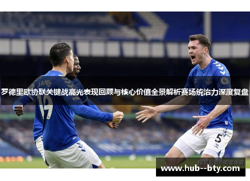 罗德里欧协联关键战高光表现回顾与核心价值全景解析赛场统治力深度复盘