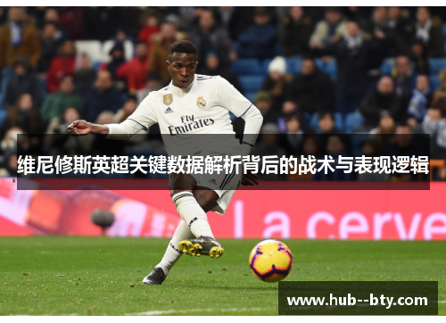 维尼修斯英超关键数据解析背后的战术与表现逻辑