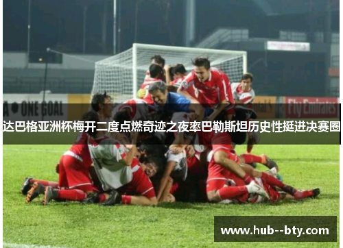 达巴格亚洲杯梅开二度点燃奇迹之夜率巴勒斯坦历史性挺进决赛圈