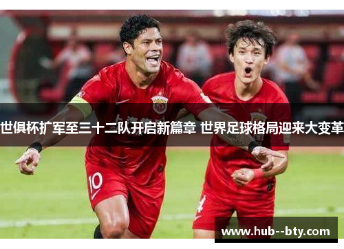 世俱杯扩军至三十二队开启新篇章 世界足球格局迎来大变革 世俱杯扩军至三十二队开启新篇章 世界足球格局迎来大变革