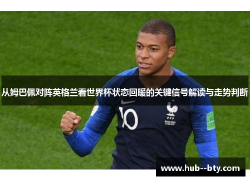 从姆巴佩对阵英格兰看世界杯状态回暖的关键信号解读与走势判断 从姆巴佩对阵英格兰看世界杯状态回暖的关键信号解读与走势判断