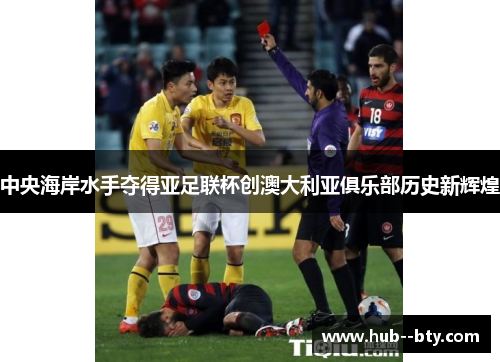 中央海岸水手夺得亚足联杯创澳大利亚俱乐部历史新辉煌 中央海岸水手夺得亚足联杯创澳大利亚俱乐部历史新辉煌