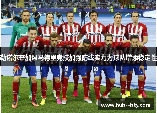 勒诺尔芒加盟马德里竞技加强防线实力为球队增添稳定性 勒诺尔芒加盟马德里竞技加强防线实力为球队增添稳定性