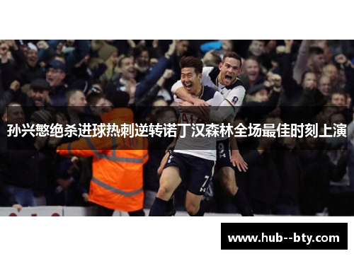 孙兴慜绝杀进球热刺逆转诺丁汉森林全场最佳时刻上演 孙兴慜绝杀进球热刺逆转诺丁汉森林全场最佳时刻上演