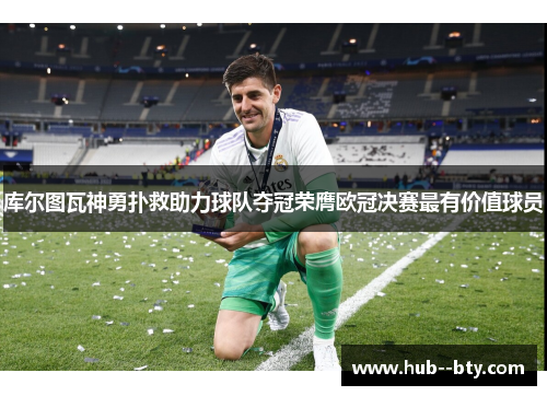 库尔图瓦神勇扑救助力球队夺冠荣膺欧冠决赛最有价值球员 库尔图瓦神勇扑救助力球队夺冠荣膺欧冠决赛最有价值球员