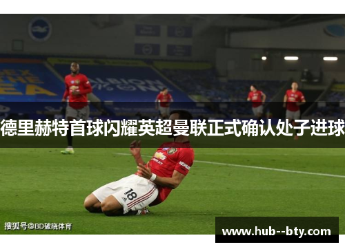 德里赫特首球闪耀英超曼联正式确认处子进球