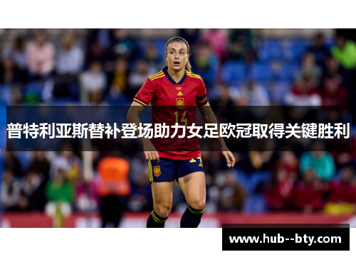 普特利亚斯替补登场助力女足欧冠取得关键胜利 普特利亚斯替补登场助力女足欧冠取得关键胜利