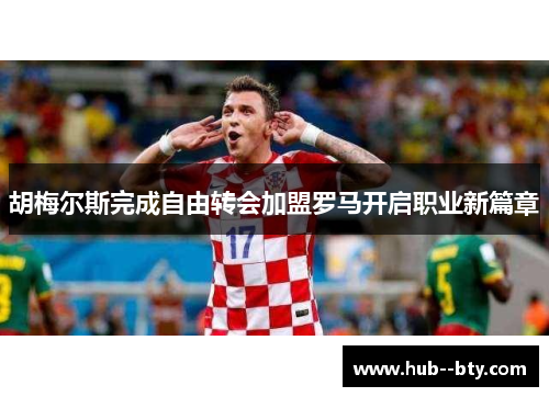 胡梅尔斯完成自由转会加盟罗马开启职业新篇章