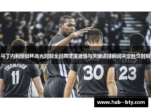 马丁内利世俱杯高光时刻全回顾速度激情与关键进球瞬间决定胜负时刻