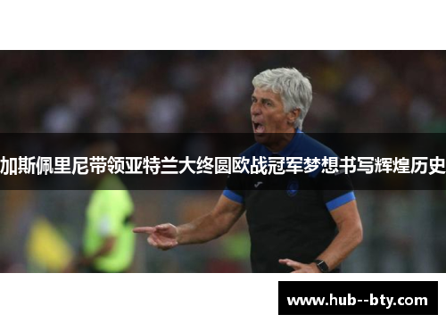 加斯佩里尼带领亚特兰大终圆欧战冠军梦想书写辉煌历史