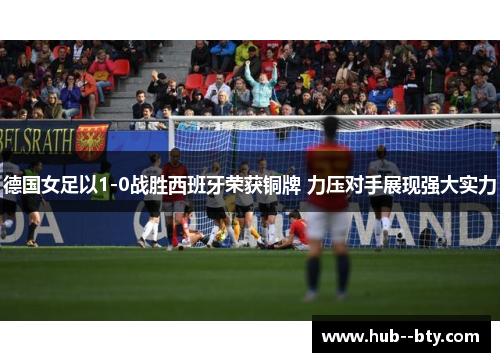 德国女足以1-0战胜西班牙荣获铜牌 力压对手展现强大实力