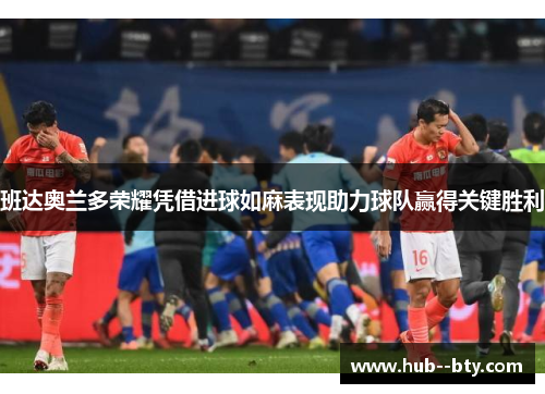 班达奥兰多荣耀凭借进球如麻表现助力球队赢得关键胜利 班达奥兰多荣耀凭借进球如麻表现助力球队赢得关键胜利