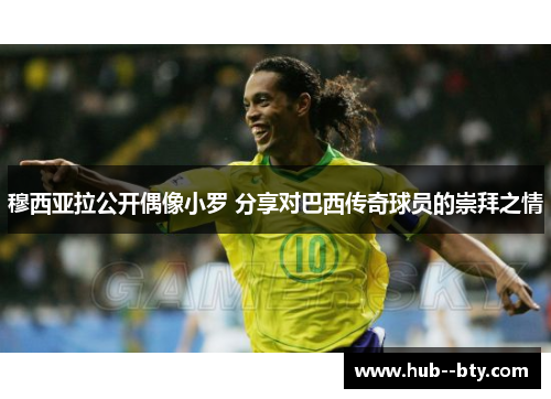 穆西亚拉公开偶像小罗 分享对巴西传奇球员的崇拜之情