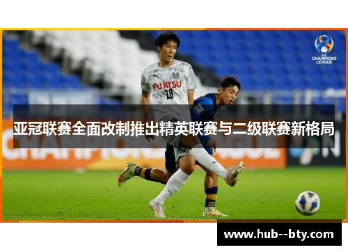 亚冠联赛全面改制推出精英联赛与二级联赛新格局