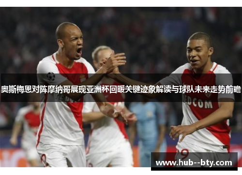 奥斯梅恩对阵摩纳哥展现亚洲杯回暖关键迹象解读与球队未来走势前瞻