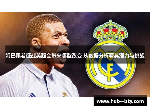 姆巴佩若征战英超会带来哪些改变 从数据分析看其潜力与挑战 姆巴佩若征战英超会带来哪些改变 从数据分析看其潜力与挑战