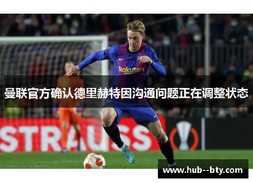 曼联官方确认德里赫特因沟通问题正在调整状态