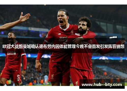 欧冠大战前曼城确认德布劳内因体能管理今晚不会首发引发阵容猜想 欧冠大战前曼城确认德布劳内因体能管理今晚不会首发引发阵容猜想