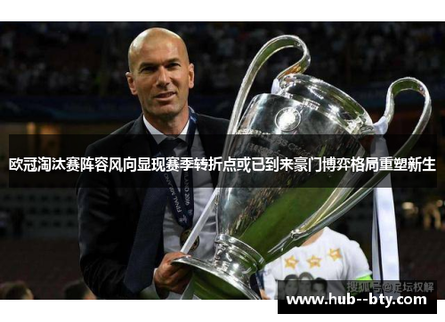 欧冠淘汰赛阵容风向显现赛季转折点或已到来豪门博弈格局重塑新生 欧冠淘汰赛阵容风向显现赛季转折点或已到来豪门博弈格局重塑新生