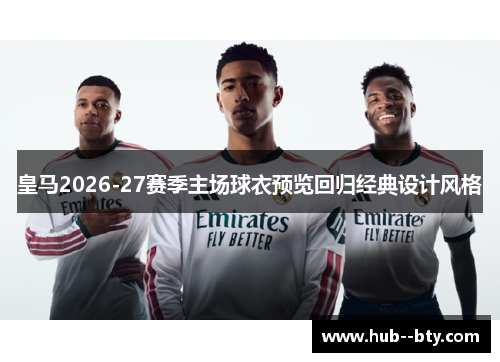 皇马2026-27赛季主场球衣预览回归经典设计风格 皇马2026-27赛季主场球衣预览回归经典设计风格