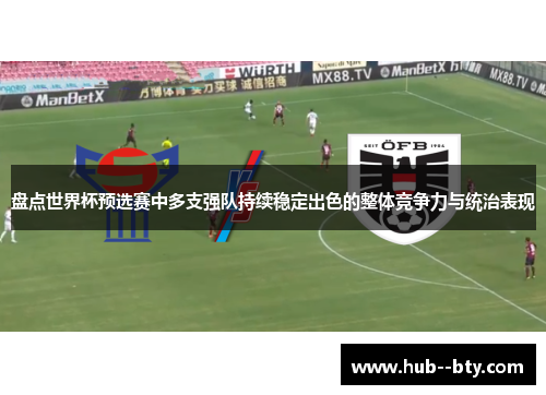 盘点世界杯预选赛中多支强队持续稳定出色的整体竞争力与统治表现