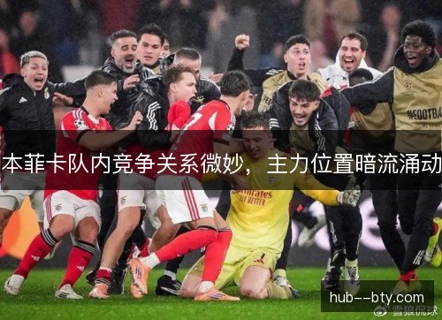 本菲卡队内竞争关系微妙，主力位置暗流涌动